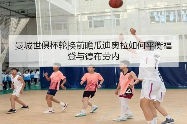 曼城世俱杯轮换前瞻瓜迪奥拉如何平衡福登与德布劳内 - 8868 Sports
